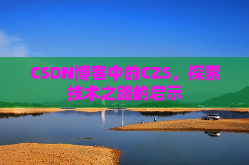 CSDN博客中的CZS，探索技术之路的启示